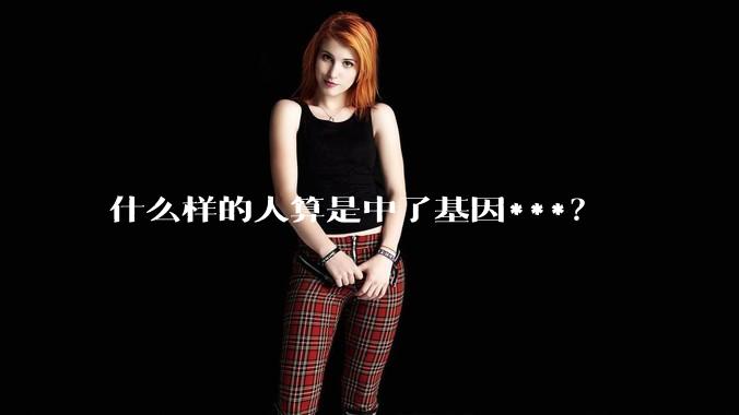 什么样的人算是中了基因***？