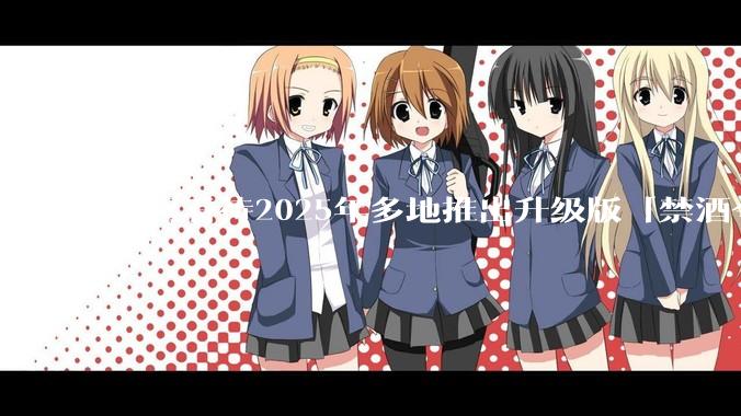 如何看待2025年多地推出升级版「禁酒令」？