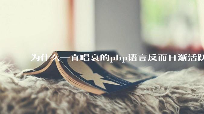 为什么一直唱衰的php语言反而日渐活跃？