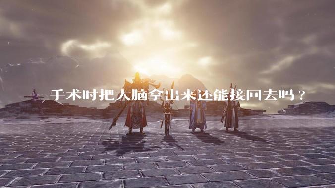 手术时把大脑拿出来还能接回去吗?