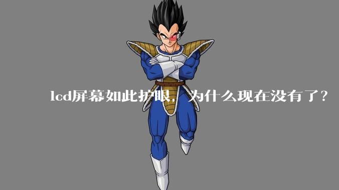 lcd屏幕如此护眼，为什么现在没有了？