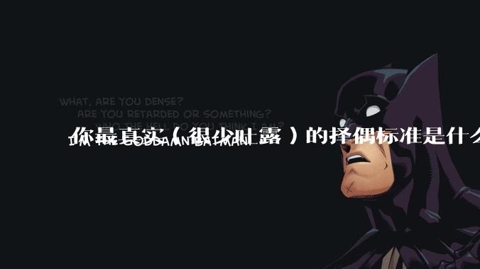 你最真实（很少吐露）的择偶标准是什么？