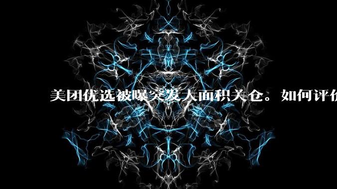 美团优选被曝突发大面积关仓。如何评价？