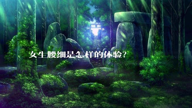 女生腰细是怎样的体验？