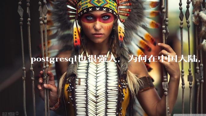 postgresql也很强大，为何在中国大陆，mysql成为主流，postgresql屈居二线呢？