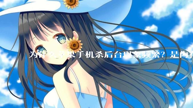 为什么苹果手机杀后台现象频繁？是内存不够、后台管理严格还是其他原因呢？