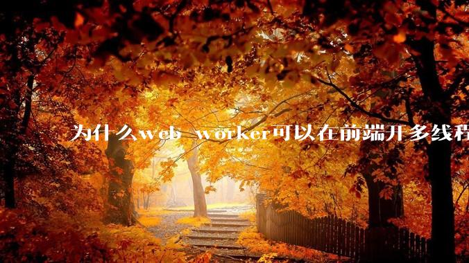 为什么web worker可以在前端开多线程，解决单线程卡死页面的问题，但是没有得到广泛使用？