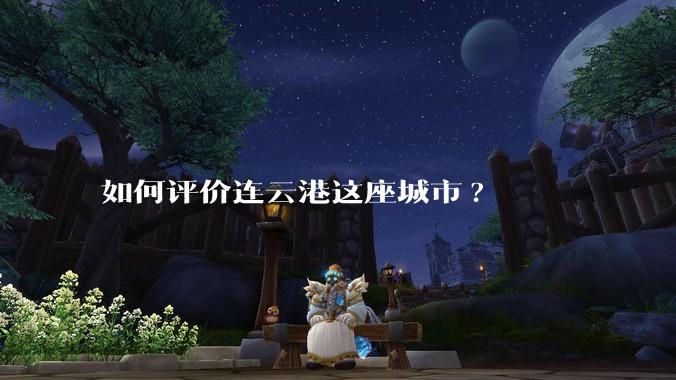 如何评价连云港这座城市?