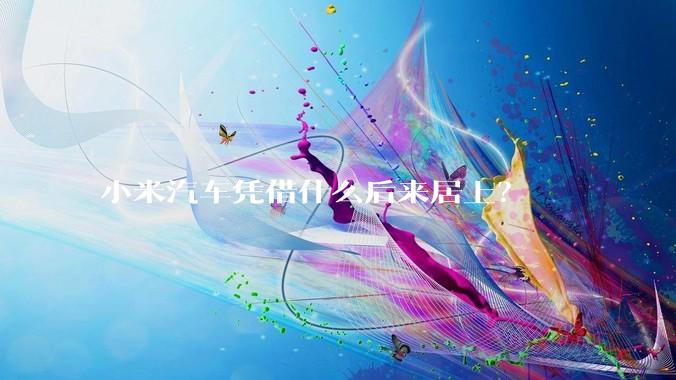 小米汽车凭借什么后来居上？