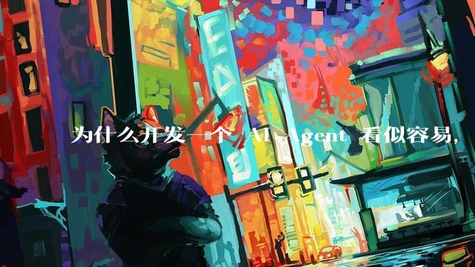 为什么开发一个 AI Agent 看似容易，但真正让它「好用」却如此困难？技术瓶颈主要在哪里？