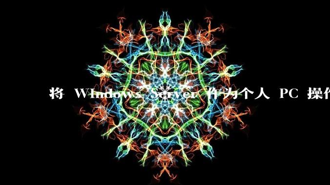 将 Windows Server 作为个人 PC 操作系统来用是怎样的体验？