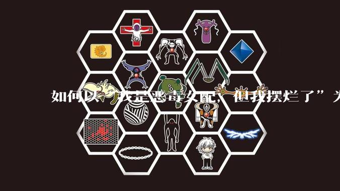 如何以“我是恶毒女配，但我摆烂了”为开头写一篇文？