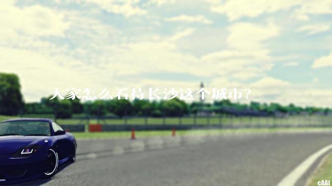 大家怎么看待长沙这个城市？