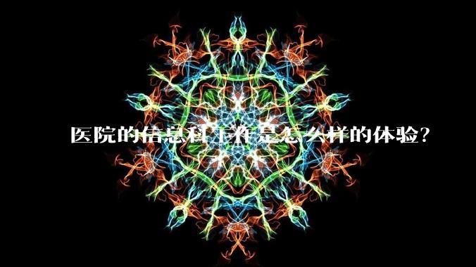 医院的信息科工作是怎么样的体验？