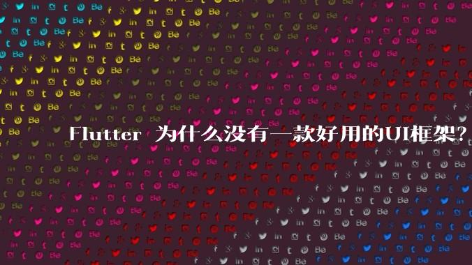Flutter 为什么没有一款好用的UI框架？