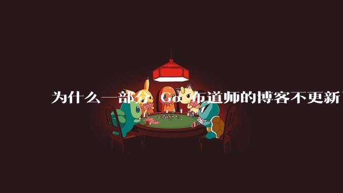 为什么一部分 Go 布道师的博客不更新了？