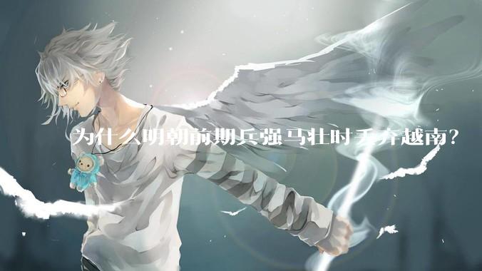 为什么明朝前期兵强马壮时丢弃越南？