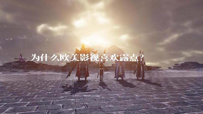 为什么欧美影视喜欢露点？